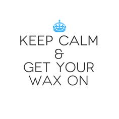 Keep Calm and Get your Wax On